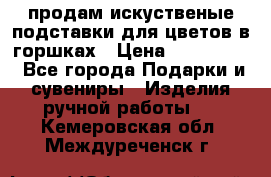 продам искуственые подставки для цветов в горшках › Цена ­ 500-2000 - Все города Подарки и сувениры » Изделия ручной работы   . Кемеровская обл.,Междуреченск г.